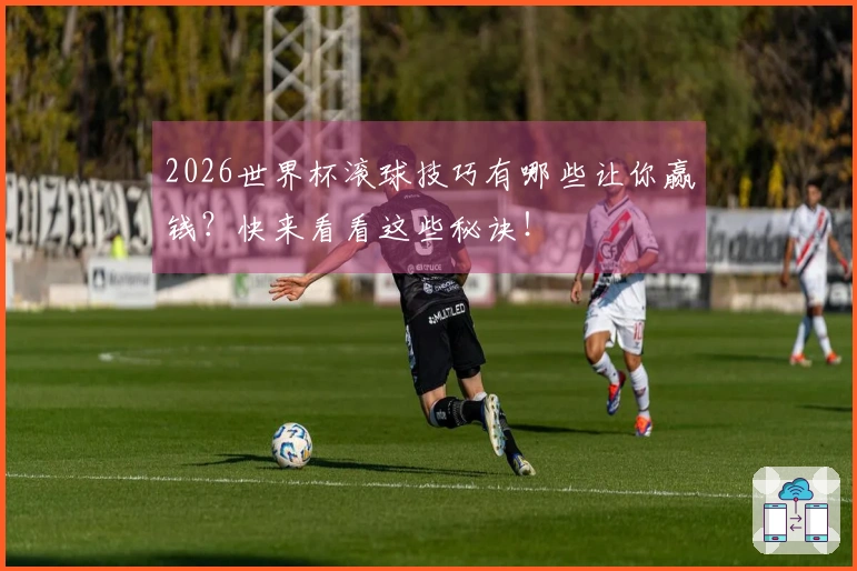 2026世界杯滚球技巧有哪些让你赢钱？快来看看这些秘诀！