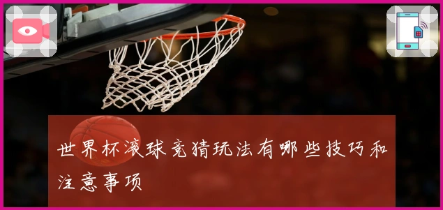 世界杯滚球竞猜玩法有哪些技巧和注意事项