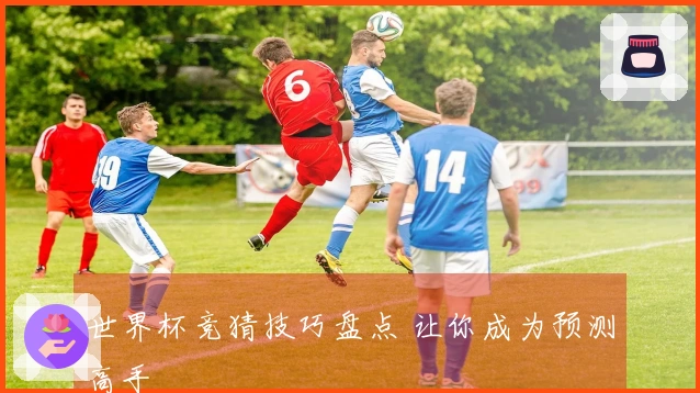 世界杯竞猜技巧盘点 让你成为预测高手