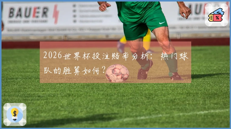 2026世界杯投注赔率分析：热门球队的胜算如何？