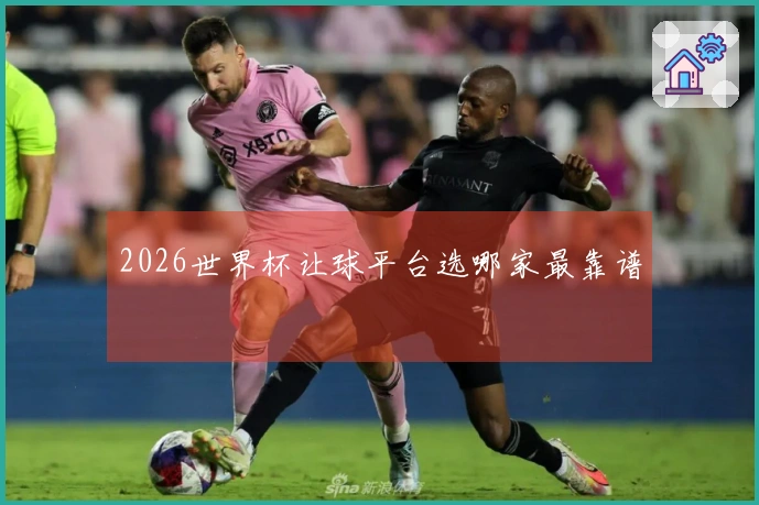 2026世界杯让球平台选哪家最靠谱