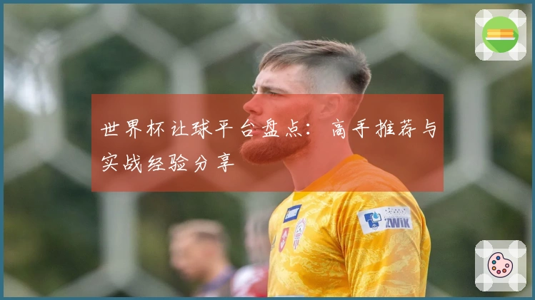 世界杯让球平台盘点：高手推荐与实战经验分享