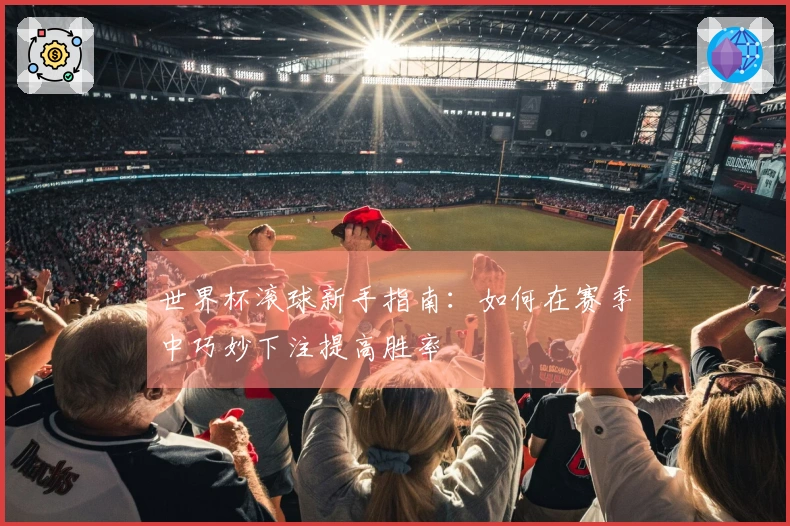世界杯滚球新手指南：如何在赛季中巧妙下注提高胜率