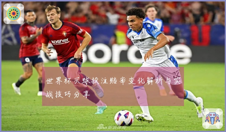 世界杯买球投注赔率变化解析与实战技巧分享