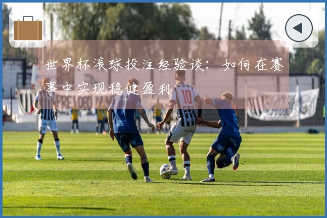 世界杯滚球投注经验谈：如何在赛事中实现稳健盈利