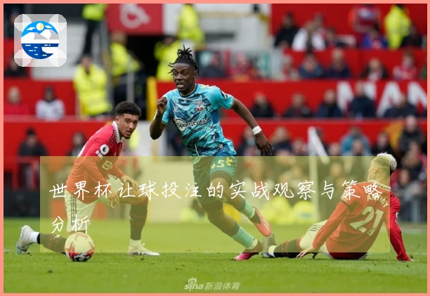 世界杯让球投注的实战观察与策略分析