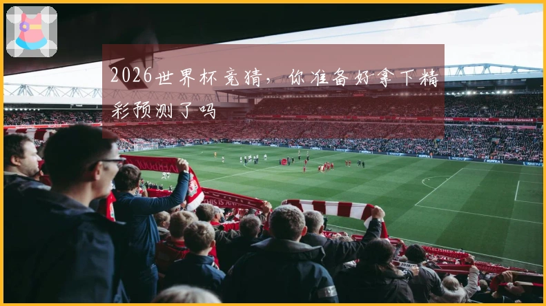 2026世界杯竞猜，你准备好拿下精彩预测了吗