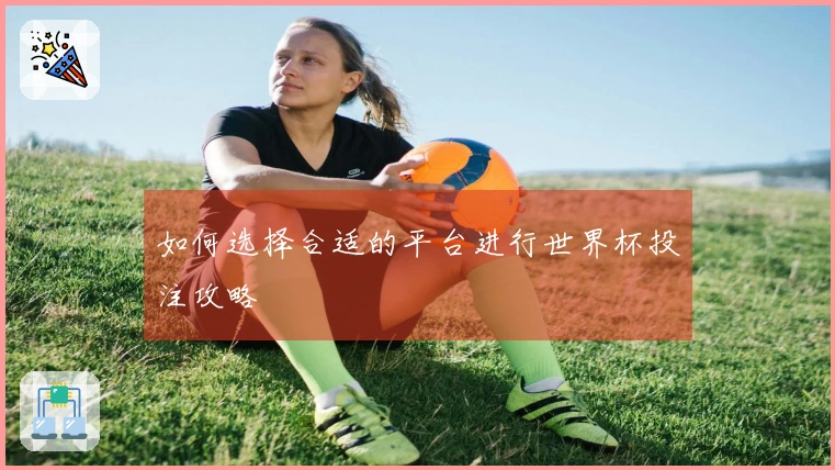 如何选择合适的平台进行世界杯投注攻略