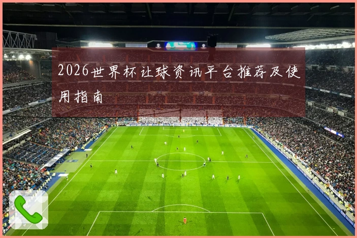 2026世界杯让球资讯平台推荐及使用指南