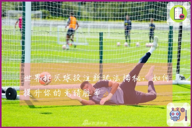世界杯买球投注新玩法揭秘，如何提升你的竞猜胜率