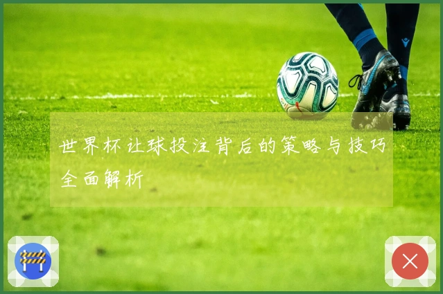 世界杯让球投注背后的策略与技巧全面解析