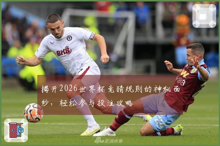 揭开2026世界杯竞猜规则的神秘面纱，轻松参与投注攻略