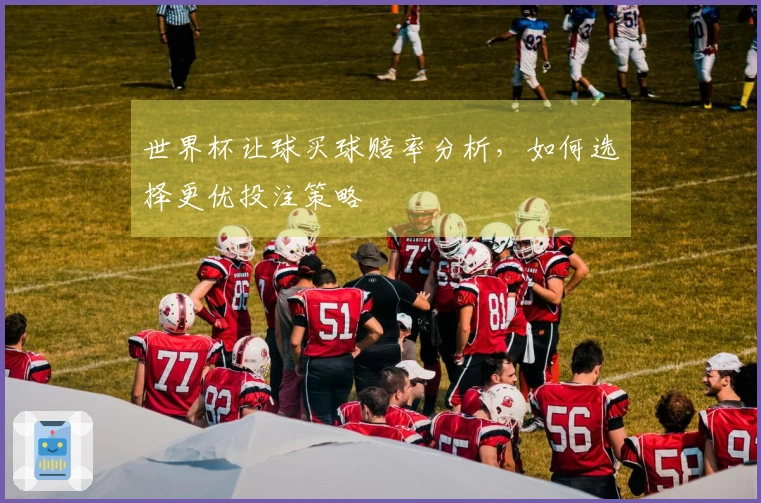 世界杯让球买球赔率分析，如何选择更优投注策略