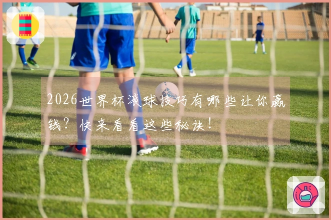 2026世界杯滚球技巧有哪些让你赢钱？快来看看这些秘诀！