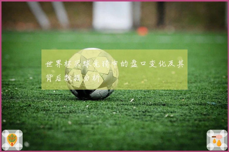 世界杯买球竞猜中的盘口变化及其背后数据分析