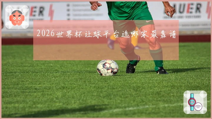2026世界杯让球平台选哪家最靠谱