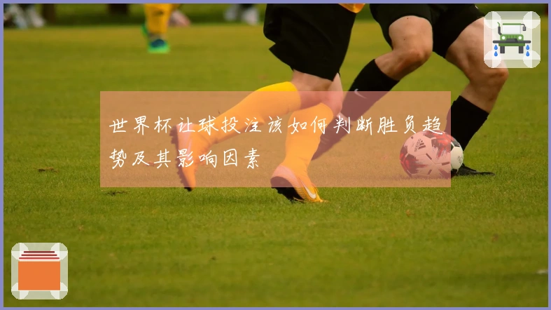 世界杯让球投注该如何判断胜负趋势及其影响因素