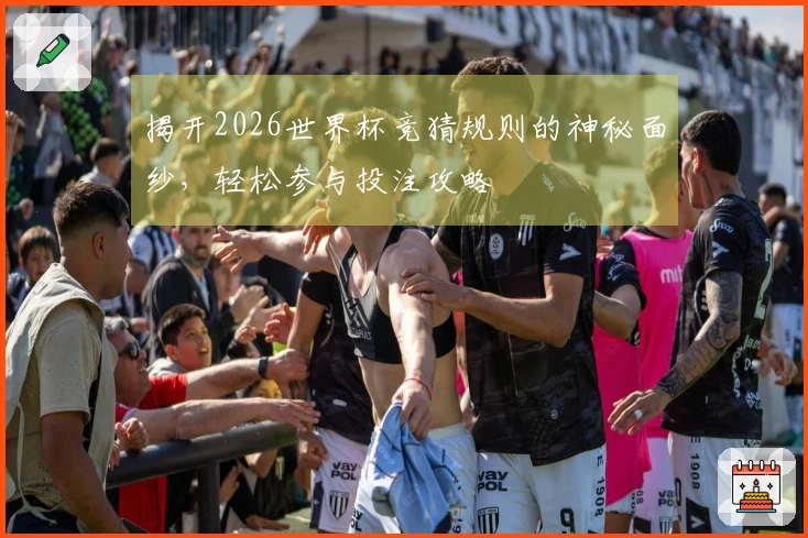 揭开2026世界杯竞猜规则的神秘面纱，轻松参与投注攻略