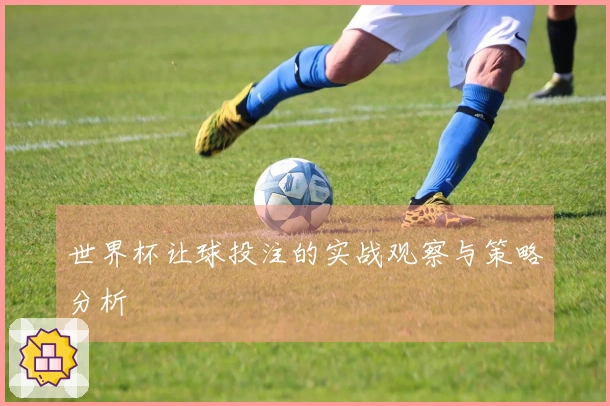 世界杯让球投注的实战观察与策略分析