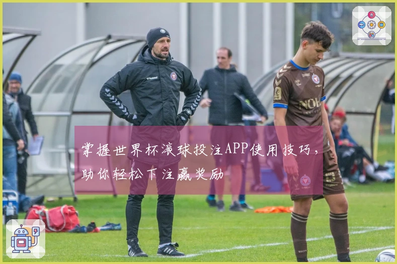 掌握世界杯滚球投注APP使用技巧，助你轻松下注赢奖励
