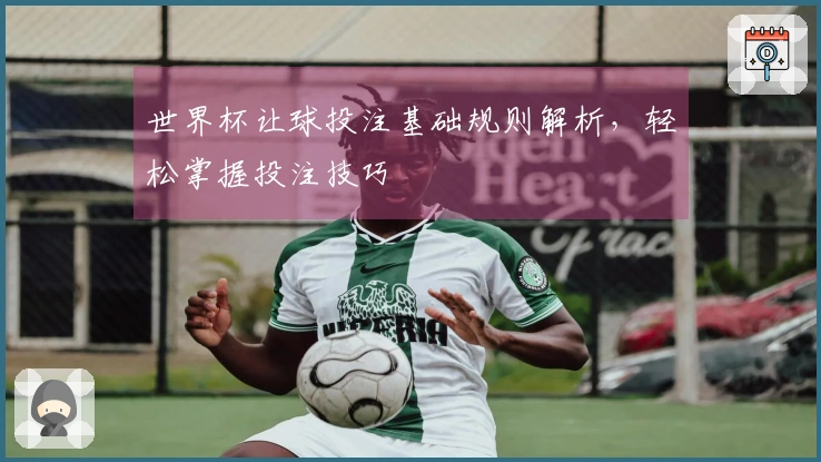 世界杯让球投注基础规则解析，轻松掌握投注技巧