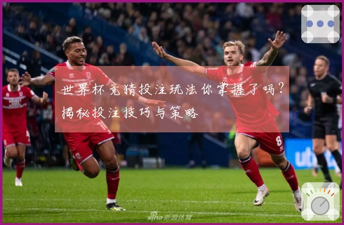 世界杯竞猜投注玩法你掌握了吗？揭秘投注技巧与策略